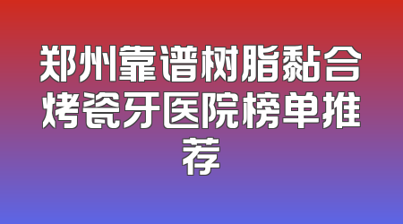 郑州靠谱树脂黏合烤瓷牙医院榜单推荐
