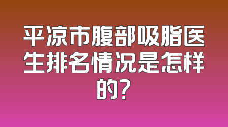 平凉市腹部吸脂医生排名情况是怎样的？