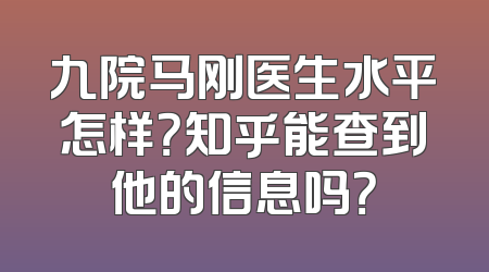 九院马刚医生水平怎样？知乎能查到他的信息吗？