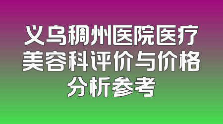 义乌稠州医院医疗美容科评价与价格分析参考