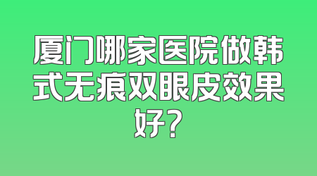 厦门哪家医院做韩式无痕双眼皮效果好？
