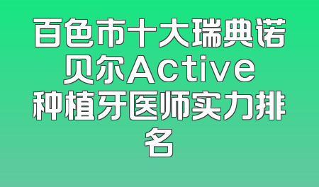 百色市十大瑞典诺贝尔Active种植牙医师实力排名