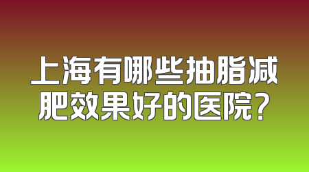 上海有哪些抽脂减肥效果好的医院？
