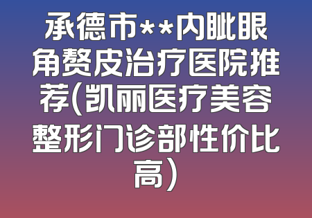 承德市**内眦眼角赘皮治疗医院推荐（凯丽医疗美容整形门诊部性价比高）