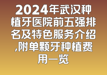 2024年武汉种植牙医院前五强排名及特色服务介绍，附单颗牙种植费用一览
