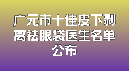 广元市十佳皮下剥离祛眼袋医生名单公布