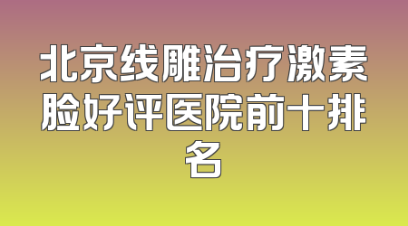 北京线雕治疗激素脸好评医院前十排名