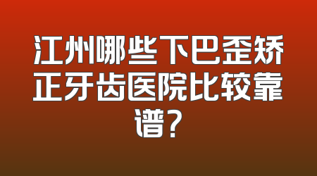江州哪些下巴歪矫正牙齿医院比较靠谱？