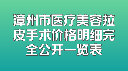 漳州市医疗美容拉皮手术价格明细完全公开一览表