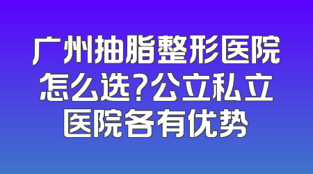 广州抽脂整形医院怎么选？公立私立医院各有优势