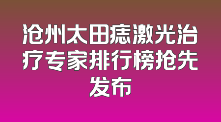 沧州太田痣激光治疗专家排行榜抢先发布