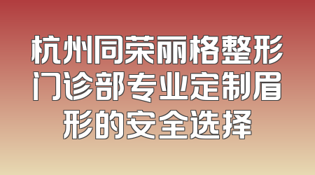 杭州同荣丽格整形门诊部专业定制眉形的安全选择