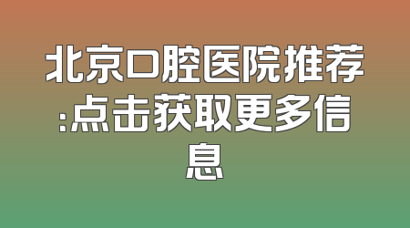北京口腔医院推荐：点击获取更多信息