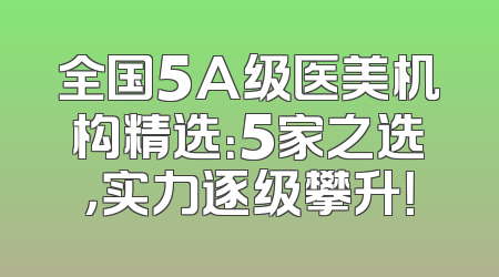 全国5A级医美机构精选：5家之选，实力逐级攀升！