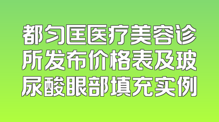 都匀匡医疗美容诊所发布价格表及玻尿酸眼部填充实例