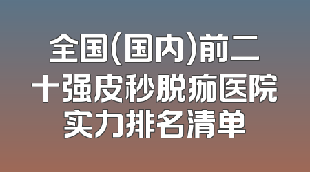 全国（国内）前二十强皮秒脱痂医院实力排名清单