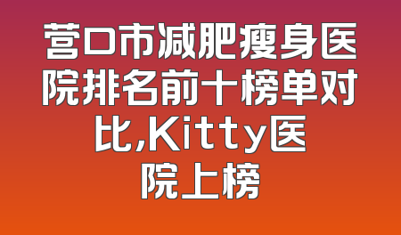 营口市减肥瘦身医院排名前十榜单对比，Kitty医院上榜