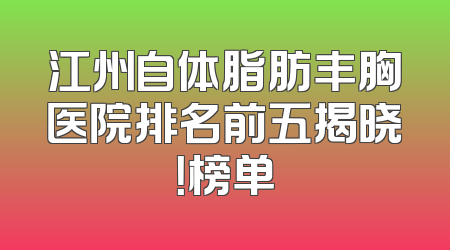 江州自体脂肪丰胸医院排名前五揭晓！榜单