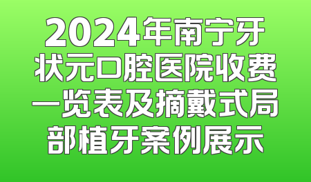 2024年南宁牙状元口腔医院收费一览表及摘戴式局部植牙案例展示