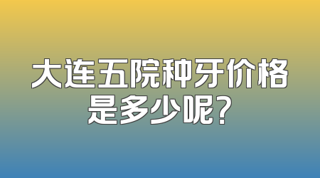 大连五院种牙价格是多少呢？