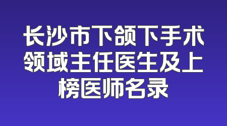 长沙市下颌下手术领域主任医生及上榜医师名录