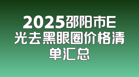 2025邵阳市E光去黑眼圈价格清单汇总