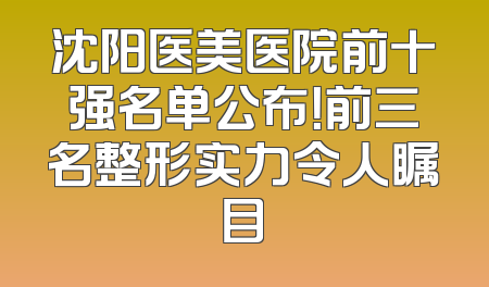 沈阳医美医院前十强名单公布！前三名整形实力令人瞩目