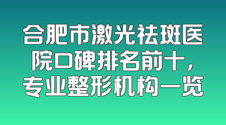 合肥市激光祛斑医院口碑排名前十，专业整形机构一览