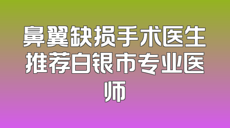 鼻翼缺损手术医生推荐白银市专业医师