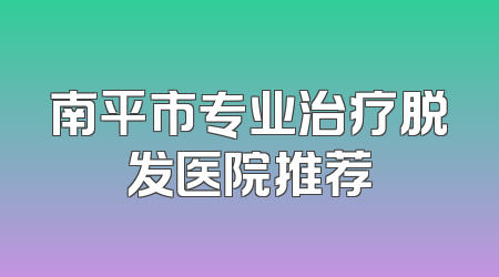 南平市专业治疗脱发医院推荐