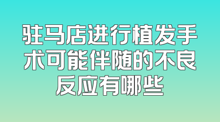 驻马店进行植发手术可能伴随的不良反应有哪些