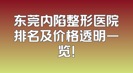 东莞内陷整形医院排名及价格透明一览!