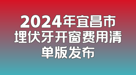 2024年宜昌市埋伏牙开窗费用清单版发布