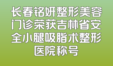 长春铭妍整形美容门诊荣获吉林省安全小腿吸脂术整形医院称号