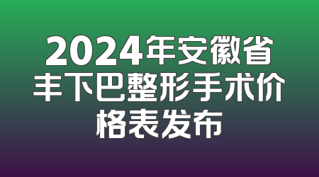 2024年安徽省丰下巴整形手术价格表发布