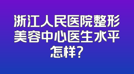 浙江人民医院整形美容中心医生水平怎样？