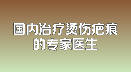 国内治疗烫伤疤痕的专家医生