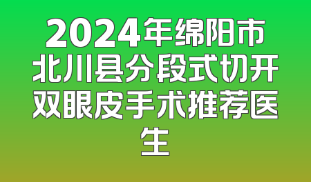 2024年绵阳市北川县分段式切开双眼皮手术推荐医生