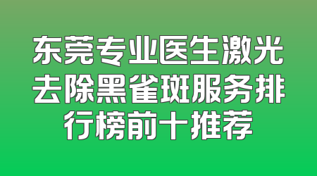 东莞专业医生激光去除黑雀斑服务排行榜前十推荐