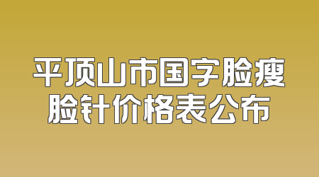 平顶山市国字脸瘦脸针价格表公布