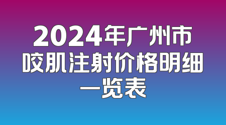 2024年广州市咬肌注射价格明细一览表