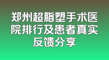 郑州超脂塑手术医院排行及患者真实反馈分享
