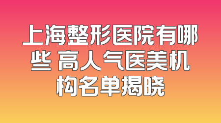 上海整形医院有哪些 高人气医美机构名单揭晓