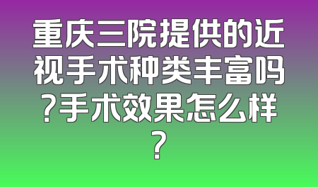 重庆三院提供的近视手术种类丰富吗？手术效果怎么样？