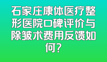 石家庄康体医疗整形医院口碑评价与除皱术费用反馈如何？