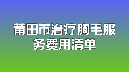莆田市治疗胸毛服务费用清单