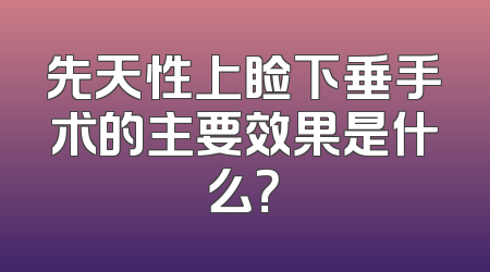 先天性上睑下垂手术的主要效果是什么？