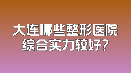 大连哪些整形医院综合实力较好？