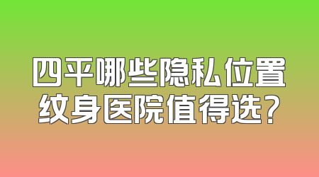 四平哪些隐私位置纹身医院值得选？