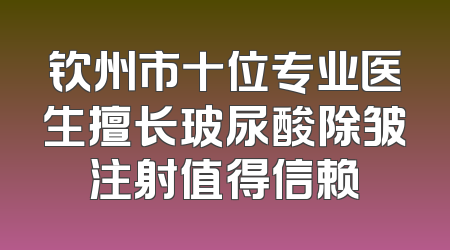 钦州市十位专业医生擅长玻尿酸除皱注射值得信赖